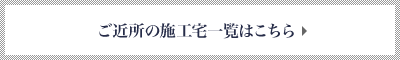 ご近所の施工宅一覧はこちら